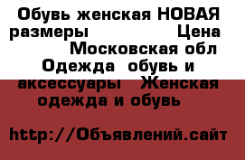 Обувь женская НОВАЯ размеры 41, 42, 43 › Цена ­ 1 500 - Московская обл. Одежда, обувь и аксессуары » Женская одежда и обувь   